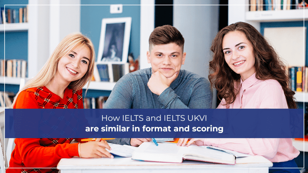 How IELTS and IELTS UKVI are similar in format and scoring